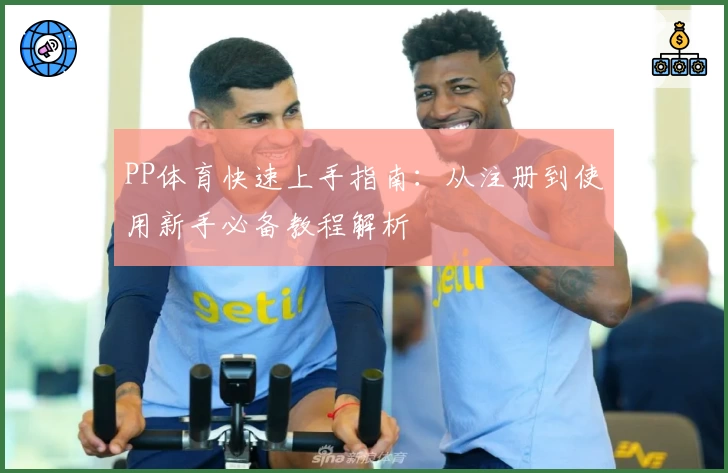 PP体育快速上手指南:从注册到使用新手必备教程解析