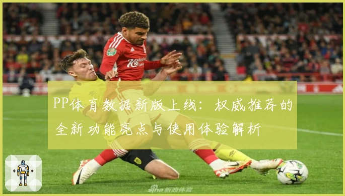 PP体育数据新版上线：权威推荐的全新功能亮点与使用体验解析