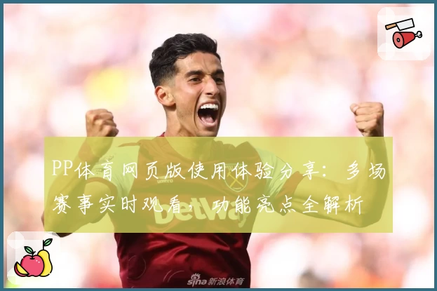 PP体育网页版使用体验分享：多场赛事实时观看，功能亮点全解析