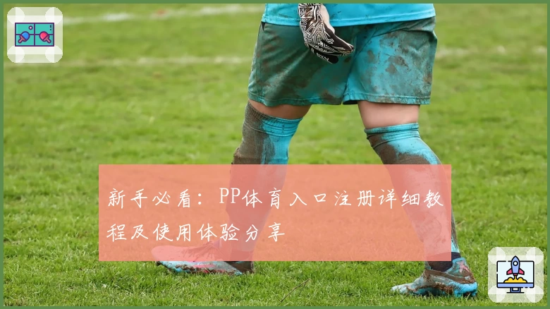新手必看：PP体育入口注册详细教程及使用体验分享