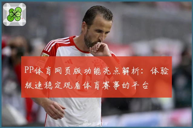 PP体育网页版功能亮点解析：体验极速稳定观看体育赛事的平台