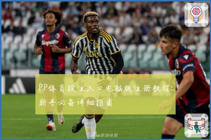 PP体育投注入口电脑版注册教程：新手必备详细指南