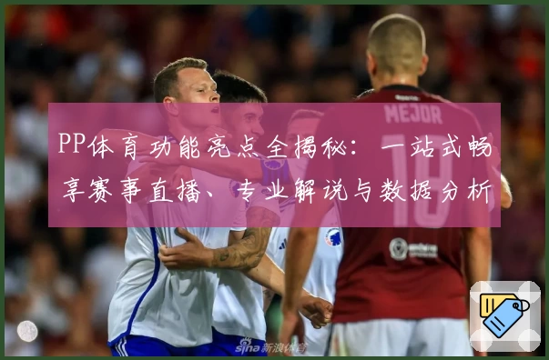 PP体育功能亮点全揭秘：一站式畅享赛事直播、专业解说与数据分析