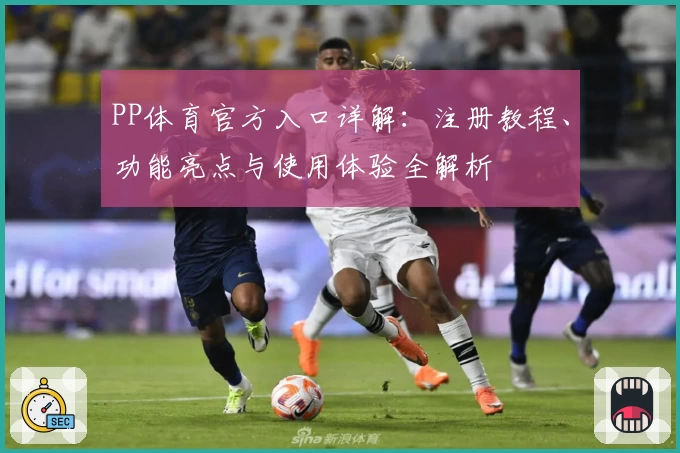 PP体育官方入口详解：注册教程、功能亮点与使用体验全解析