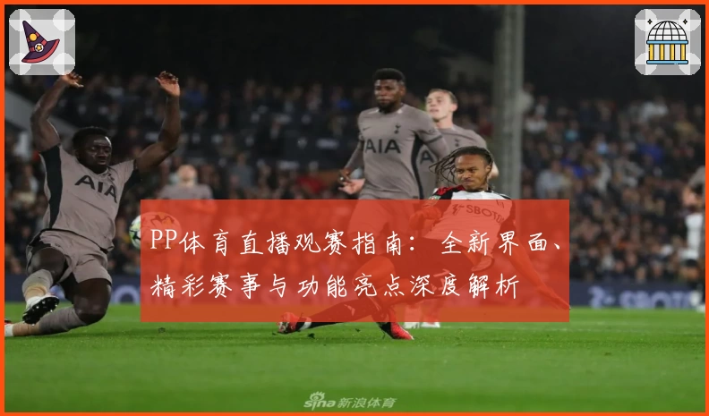 PP体育直播观赛指南：全新界面、精彩赛事与功能亮点深度解析