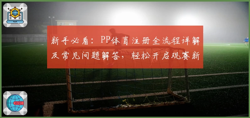 新手必看：PP体育注册全流程详解及常见问题解答，轻松开启观赛新体验