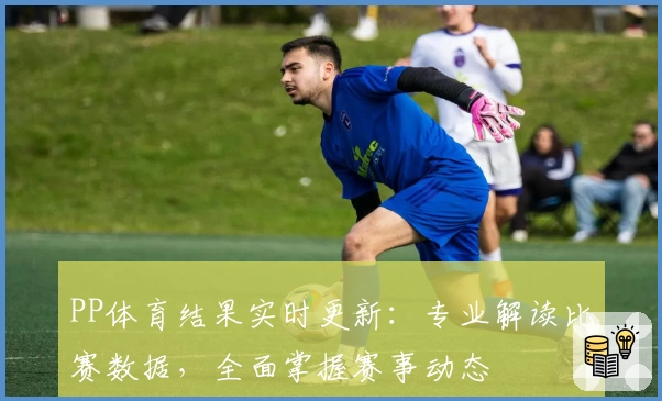 PP体育结果实时更新：专业解读比赛数据，全面掌握赛事动态