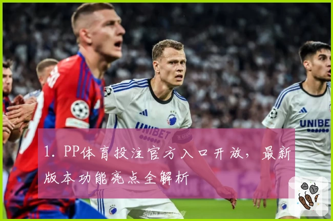 1. PP体育投注官方入口开放，最新版本功能亮点全解析
