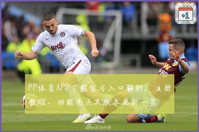PP体育APP下载官方入口解析:注册教程、功能亮点及版本更新一览