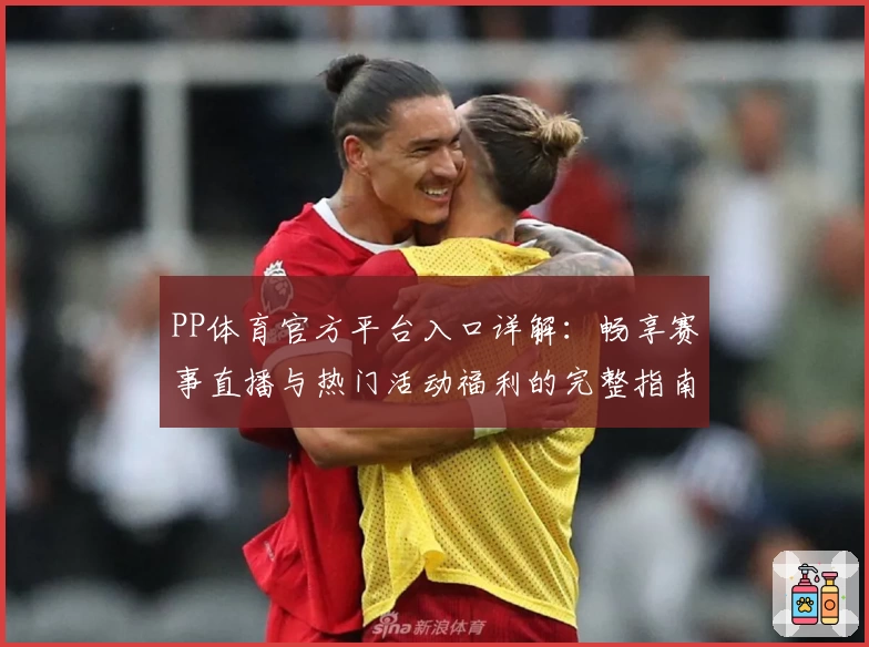 PP体育官方平台入口详解：畅享赛事直播与热门活动福利的完整指南