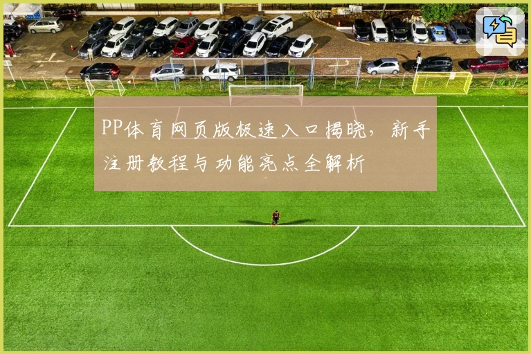 PP体育网页版极速入口揭晓，新手注册教程与功能亮点全解析