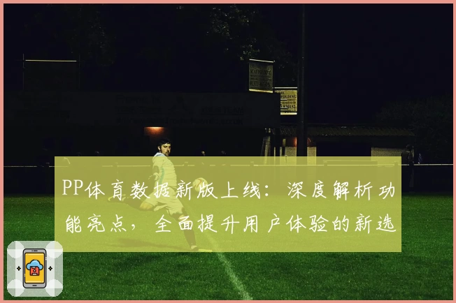 PP体育数据新版上线：深度解析功能亮点，全面提升用户体验的新选择