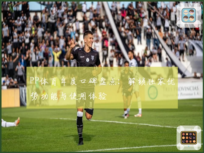 PP体育年度口碑盘点：解锁独家优势功能与使用体验