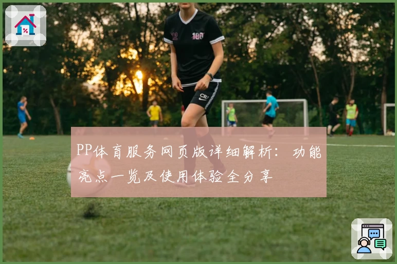 PP体育服务网页版详细解析:功能亮点一览及使用体验全分享