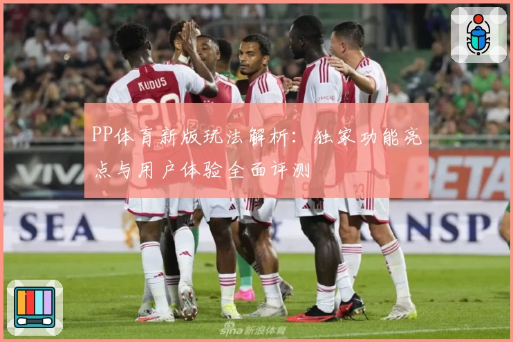 PP体育新版玩法解析：独家功能亮点与用户体验全面评测