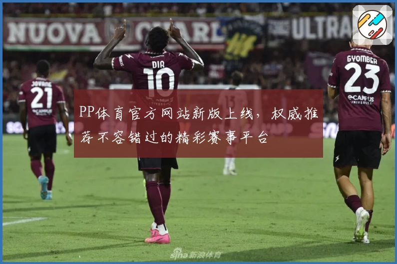 PP体育官方网站新版上线，权威推荐不容错过的精彩赛事平台