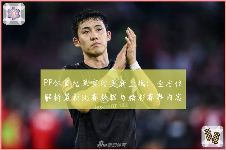 PP体育结果实时更新上线：全方位解析最新比赛数据与精彩赛事内容