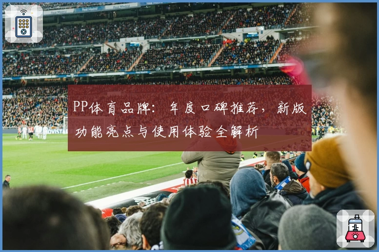 PP体育品牌：年度口碑推荐，新版功能亮点与使用体验全解析