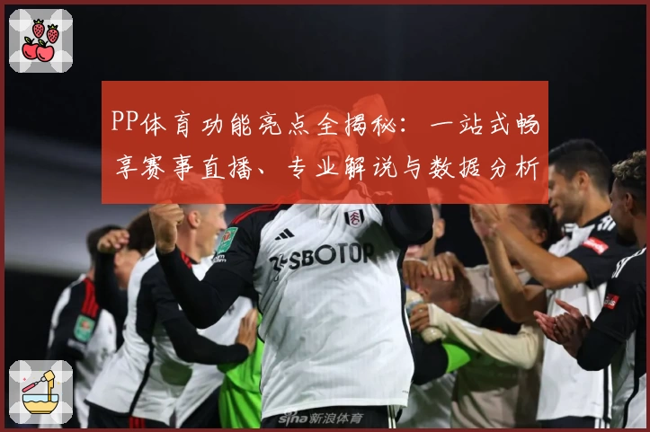 PP体育功能亮点全揭秘：一站式畅享赛事直播、专业解说与数据分析