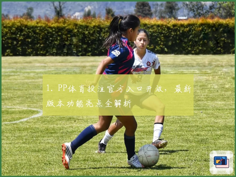 1. PP体育投注官方入口开放,最新版本功能亮点全解析