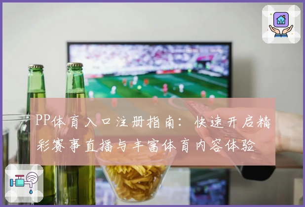 PP体育入口注册指南：快速开启精彩赛事直播与丰富体育内容体验