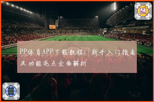 PP体育APP下载教程：新手入门指南及功能亮点全面解析