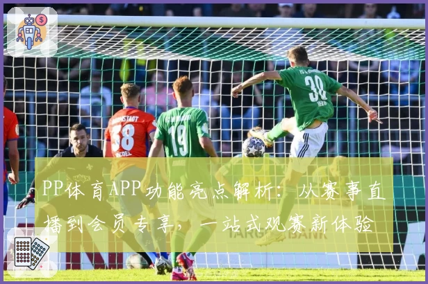 PP体育APP功能亮点解析：从赛事直播到会员专享，一站式观赛新体验