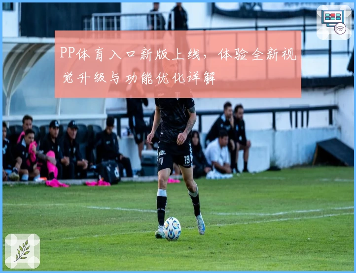 PP体育入口新版上线，体验全新视觉升级与功能优化详解