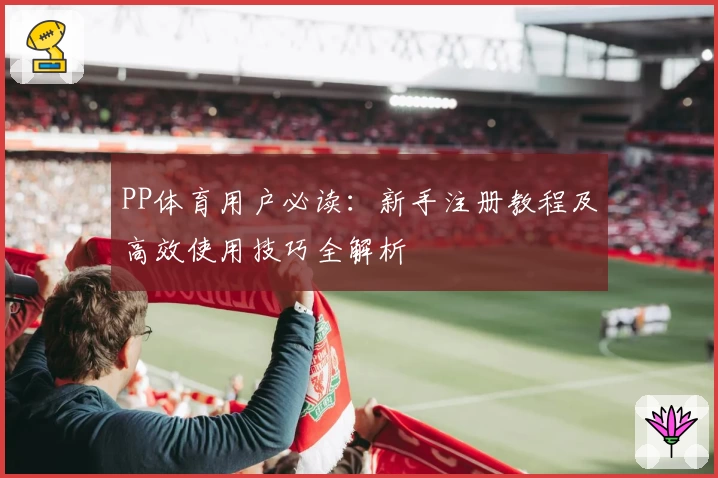 PP体育用户必读：新手注册教程及高效使用技巧全解析