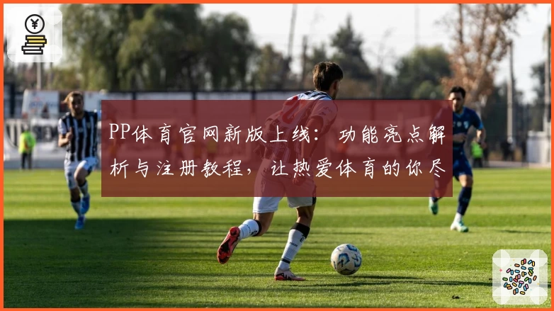 PP体育官网新版上线：功能亮点解析与注册教程，让热爱体育的你尽享赛事魅力