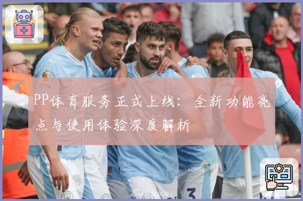 PP体育服务正式上线：全新功能亮点与使用体验深度解析