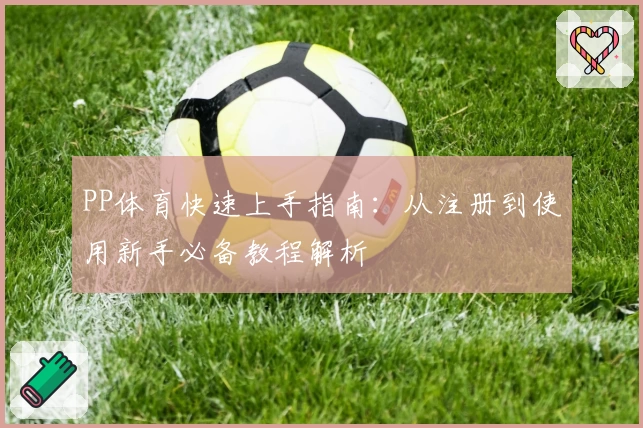 PP体育快速上手指南：从注册到使用新手必备教程解析
