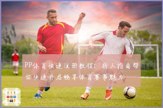 PP体育快速注册教程：新人指南帮你快速开启畅享体育赛事魅力