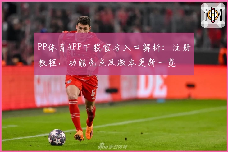PP体育APP下载官方入口解析：注册教程、功能亮点及版本更新一览