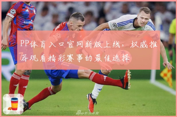 PP体育入口官网新版上线，权威推荐观看精彩赛事的最佳选择