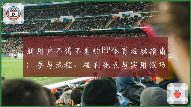 新用户不得不看的PP体育活动指南：参与流程、福利亮点与实用技巧解析