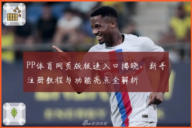 PP体育网页版极速入口揭晓，新手注册教程与功能亮点全解析