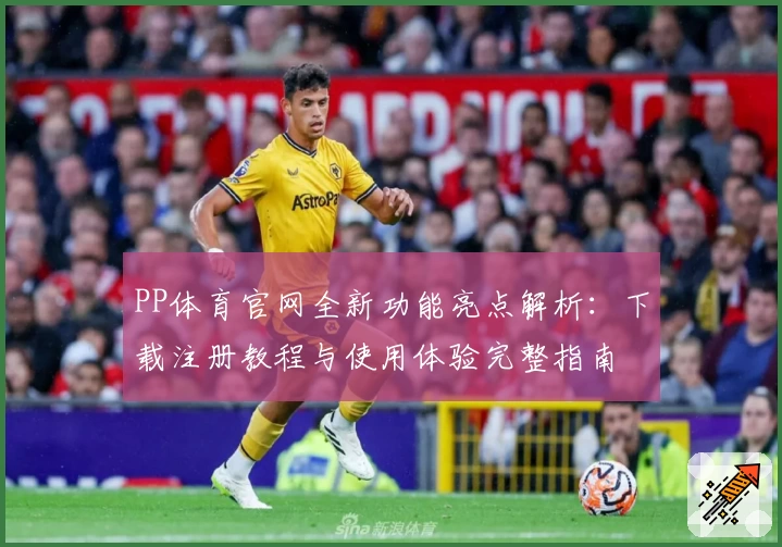 PP体育官网全新功能亮点解析：下载注册教程与使用体验完整指南