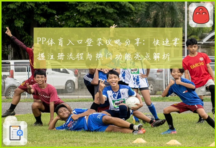 PP体育入口登录攻略分享：快速掌握注册流程与热门功能亮点解析