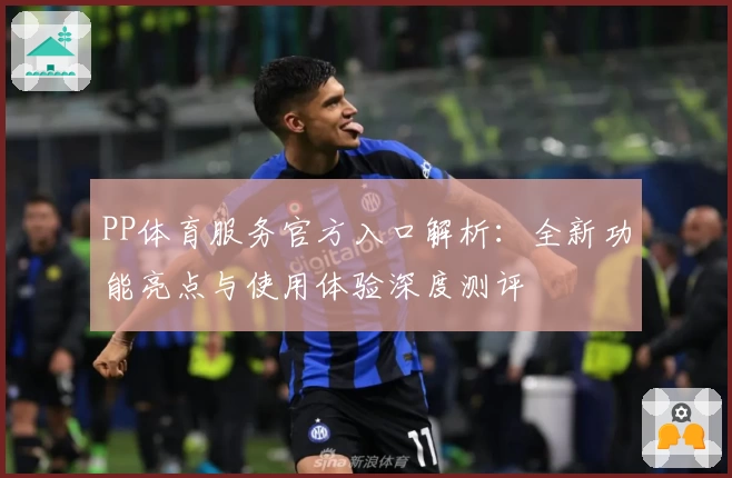 PP体育服务官方入口解析：全新功能亮点与使用体验深度测评