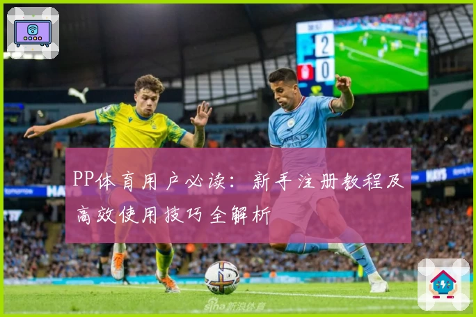 PP体育用户必读：新手注册教程及高效使用技巧全解析