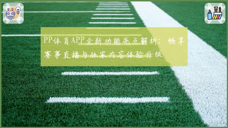 PP体育APP全新功能亮点解析：畅享赛事直播与独家内容体验升级