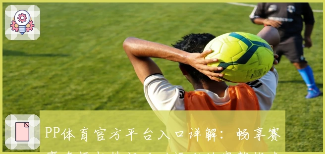 PP体育官方平台入口详解：畅享赛事直播与热门活动福利的完整指南