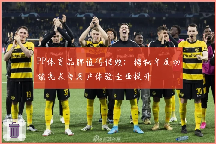 PP体育品牌值得信赖：揭秘年度功能亮点与用户体验全面提升
