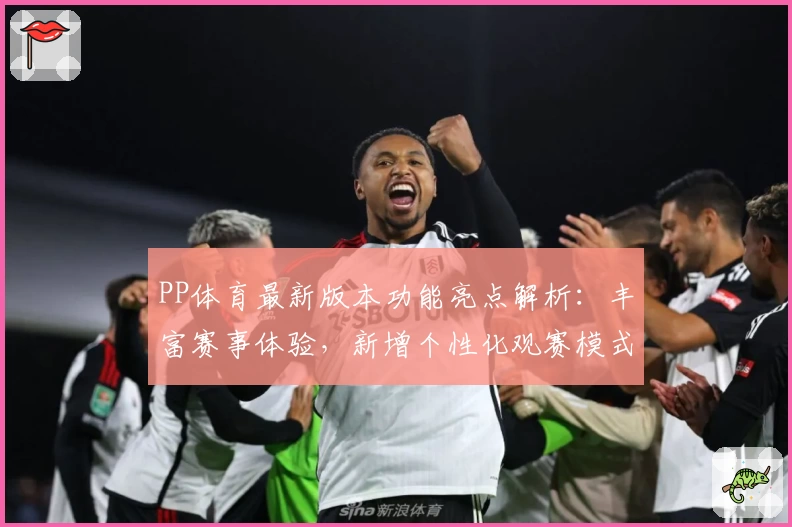 PP体育最新版本功能亮点解析：丰富赛事体验，新增个性化观赛模式