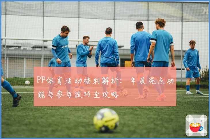 PP体育活动福利解析：年度亮点功能与参与技巧全攻略