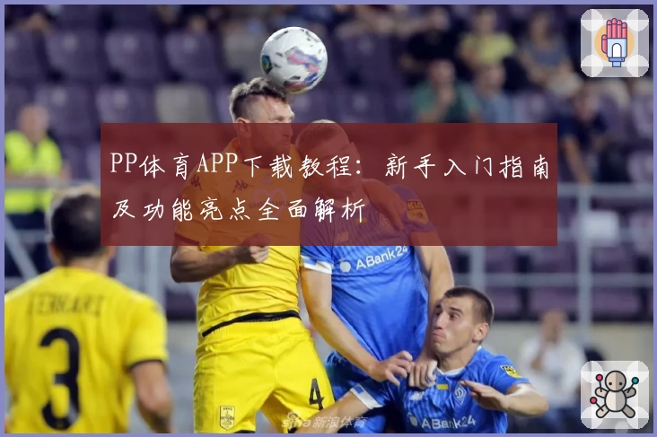 PP体育APP下载教程：新手入门指南及功能亮点全面解析