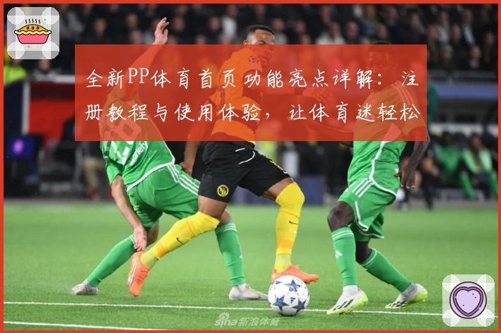 全新PP体育首页功能亮点详解：注册教程与使用体验，让体育迷轻松畅享赛事