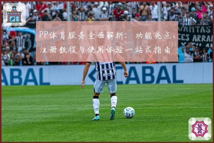 PP体育服务全面解析：功能亮点、注册教程与使用体验一站式指南