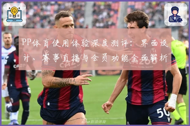 PP体育使用体验深度测评：界面设计、赛事直播与会员功能全面解析